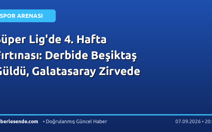Süper Lig'de 4. Hafta Fırtınası: Derbide Beşiktaş Güldü, Galatasaray Zirvede