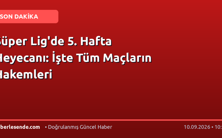 Süper Lig'de 5. Hafta Heyecanı: İşte Tüm Maçların Hakemleri