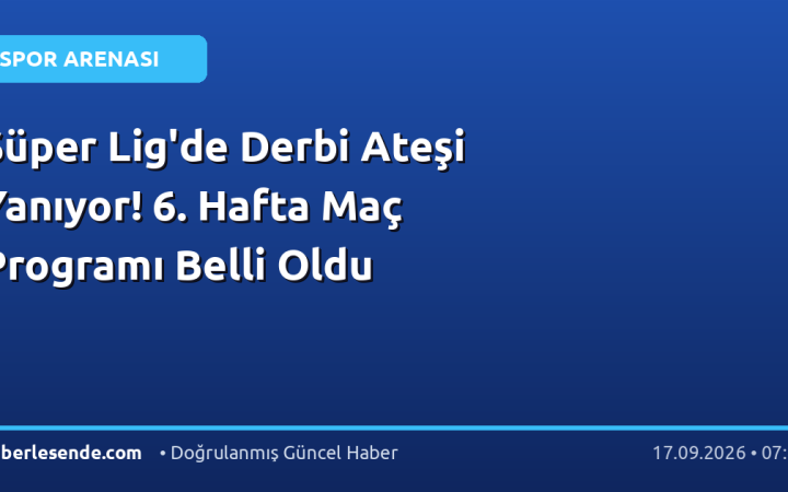 Süper Lig'de Derbi Ateşi Yanıyor! 6. Hafta Maç Programı Belli Oldu