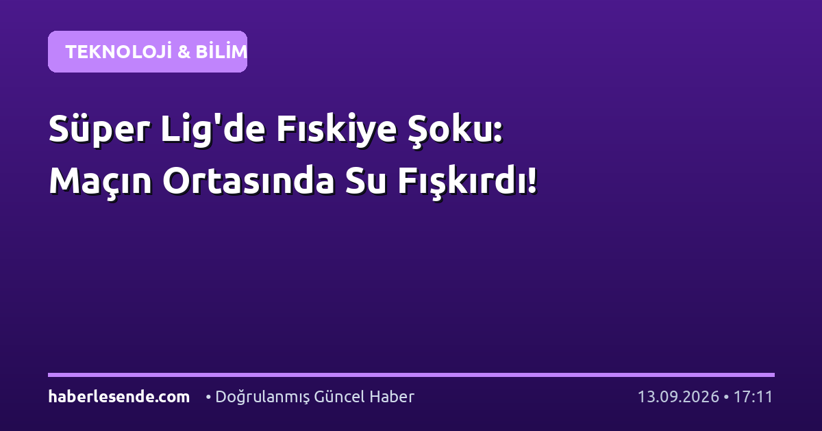 Süper Lig'de Fıskiye Şoku: Maçın Ortasında Su Fışkırdı!