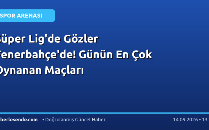 Süper Lig'de Gözler Fenerbahçe'de! Günün En Çok Oynanan Maçları