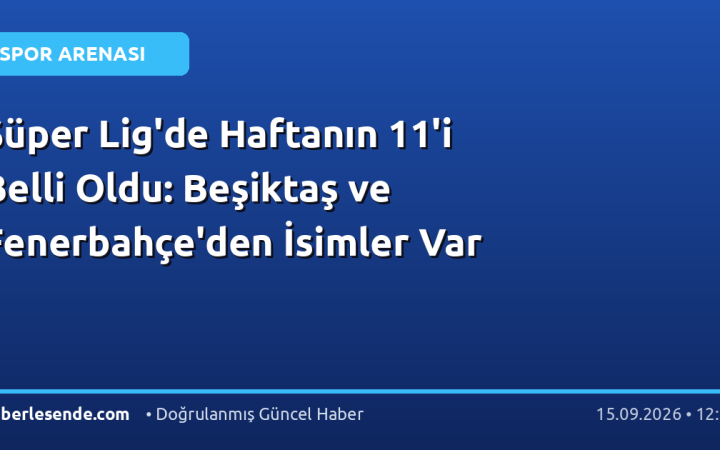 Süper Lig'de Haftanın 11'i Belli Oldu: Beşiktaş ve Fenerbahçe'den İsimler Var
