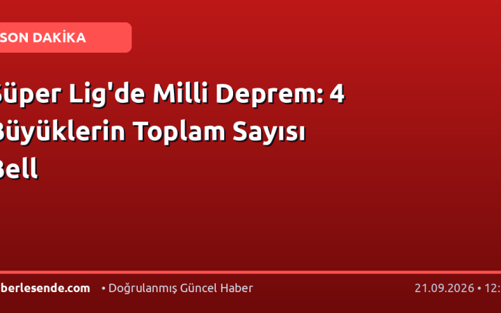 Süper Lig'de Milli Deprem: 4 Büyüklerin Toplam Sayısı Bell