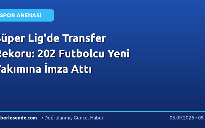 Süper Lig'de Transfer Rekoru: 202 Futbolcu Yeni Takımına İmza Attı