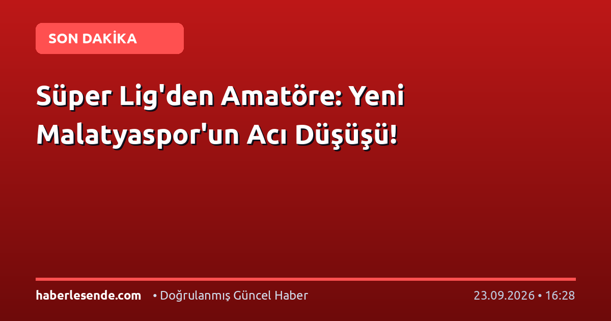 Süper Lig'den Amatöre: Yeni Malatyaspor'un Acı Düşüşü!