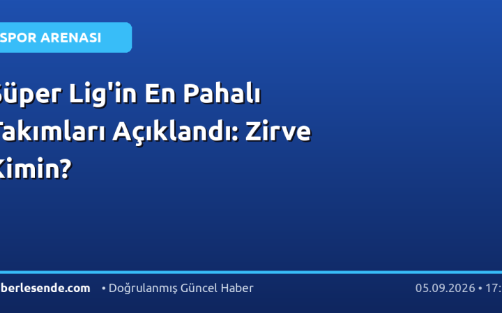Süper Lig'in En Pahalı Takımları Açıklandı: Zirve Kimin?