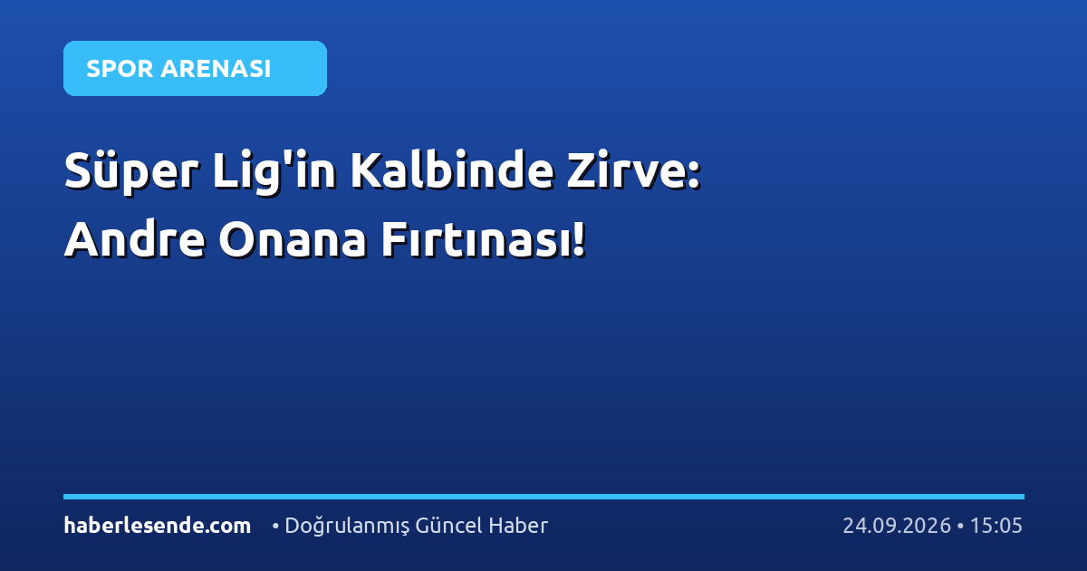Süper Lig'in Kalbinde Zirve: Andre Onana Fırtınası!