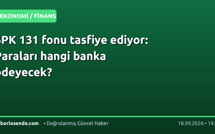 SPK 131 fonu tasfiye ediyor: Paraları hangi banka ödeyecek?
