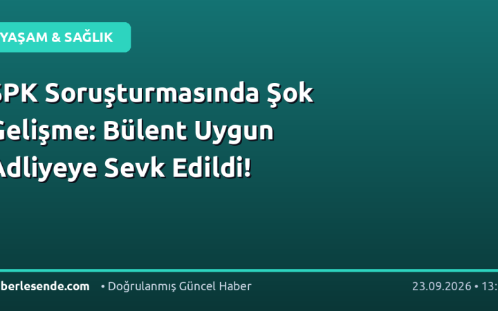 SPK Soruşturmasında Şok Gelişme: Bülent Uygun Adliyeye Sevk Edildi!