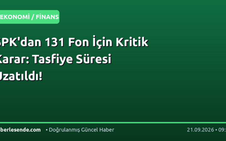 SPK'dan 131 Fon İçin Kritik Karar: Tasfiye Süresi Uzatıldı!