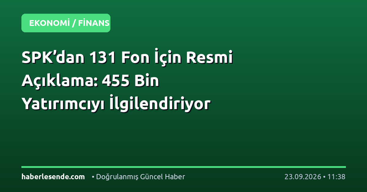 SPK’dan 131 Fon İçin Resmi Açıklama: 455 Bin Yatırımcıyı İlgilendiriyor