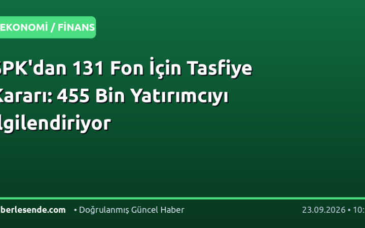 SPK'dan 131 Fon İçin Tasfiye Kararı: 455 Bin Yatırımcıyı İlgilendiriyor