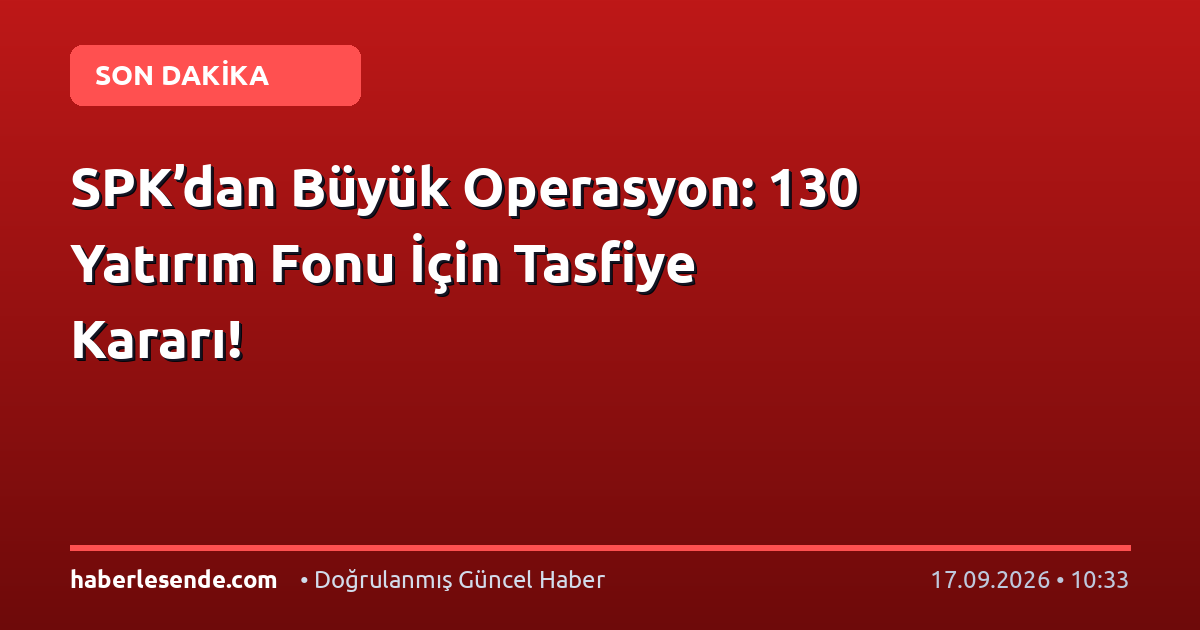 SPK’dan Büyük Operasyon: 130 Yatırım Fonu İçin Tasfiye Kararı!