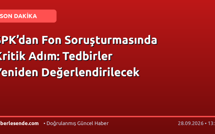 SPK’dan Fon Soruşturmasında Kritik Adım: Tedbirler Yeniden Değerlendirilecek