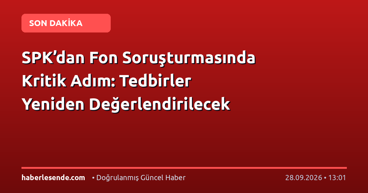 SPK’dan Fon Soruşturmasında Kritik Adım: Tedbirler Yeniden Değerlendirilecek
