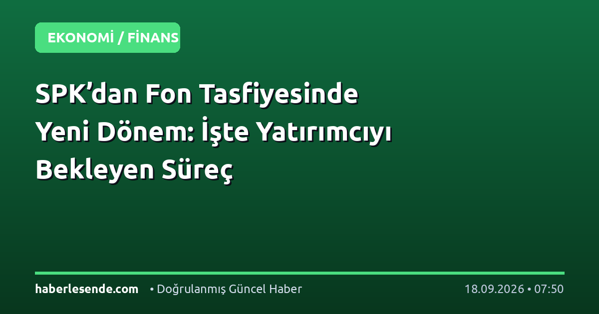 SPK’dan Fon Tasfiyesinde Yeni Dönem: İşte Yatırımcıyı Bekleyen Süreç