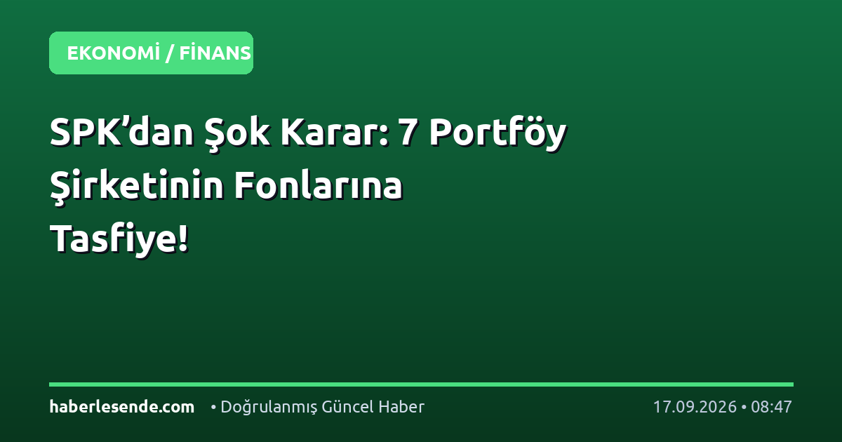 SPK’dan Şok Karar: 7 Portföy Şirketinin Fonlarına Tasfiye!