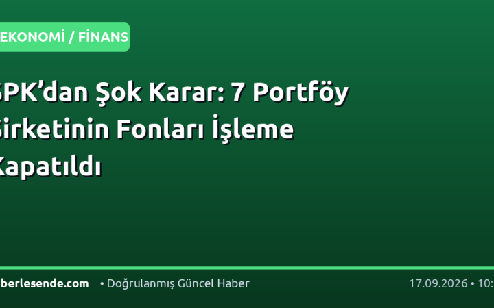 SPK’dan Şok Karar: 7 Portföy Şirketinin Fonları İşleme Kapatıldı