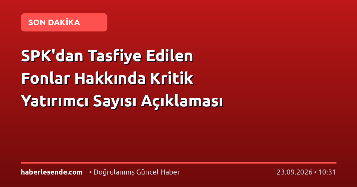 SPK'dan Tasfiye Edilen Fonlar Hakkında Kritik Yatırımcı Sayısı Açıklaması