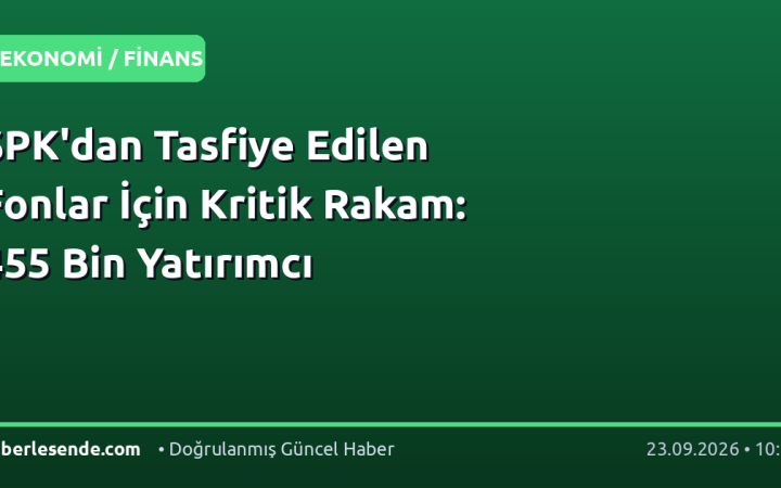 SPK'dan Tasfiye Edilen Fonlar İçin Kritik Rakam: 455 Bin Yatırımcı