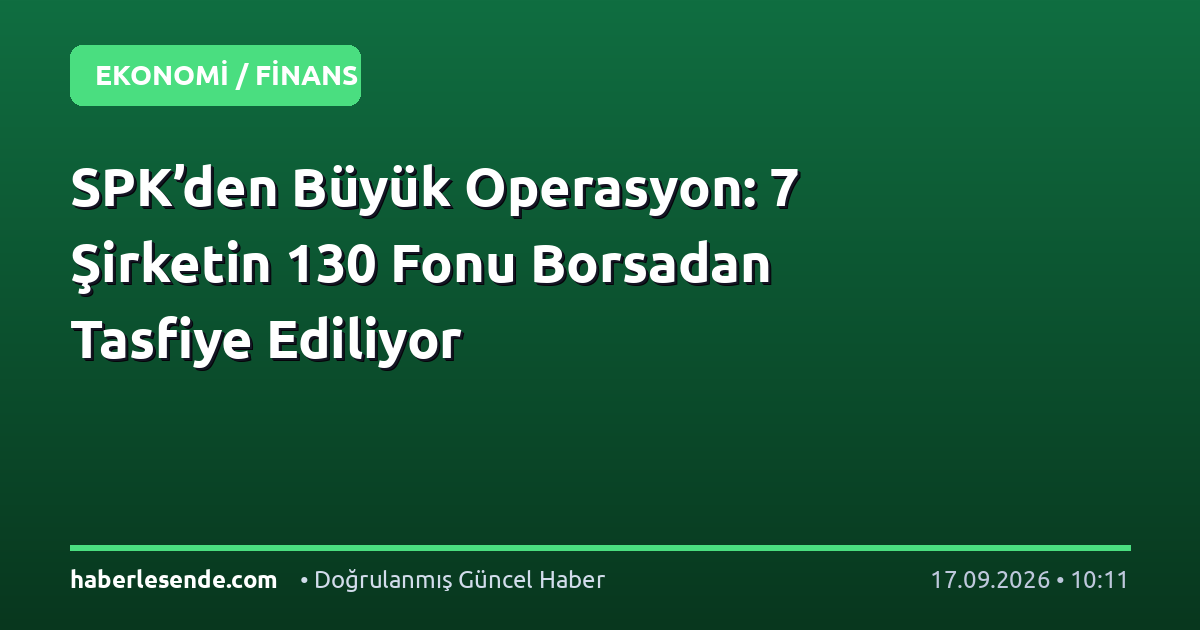 SPK’den Büyük Operasyon: 7 Şirketin 130 Fonu Borsadan Tasfiye Ediliyor