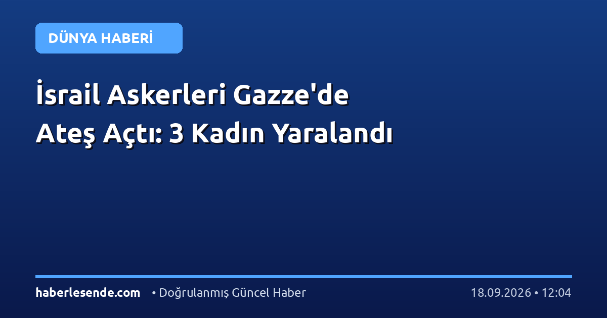 İsrail Askerleri Gazze'de Ateş Açtı: 3 Kadın Yaralandı