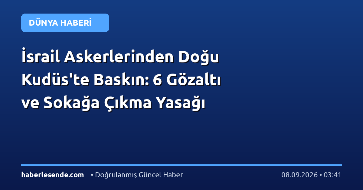 İsrail Askerlerinden Doğu Kudüs'te Baskın: 6 Gözaltı ve Sokağa Çıkma Yasağı