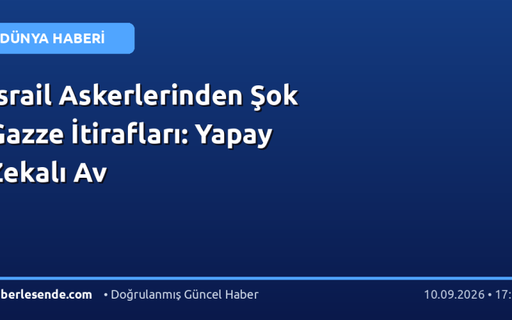 İsrail Askerlerinden Şok Gazze İtirafları: Yapay Zekalı Av