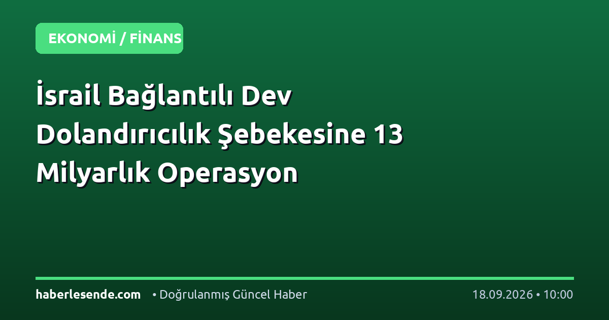 İsrail Bağlantılı Dev Dolandırıcılık Şebekesine 13 Milyarlık Operasyon