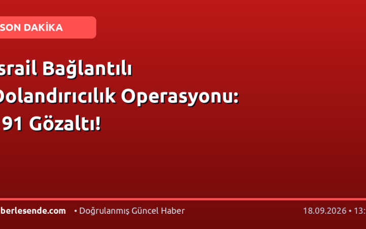 İsrail Bağlantılı Dolandırıcılık Operasyonu: 191 Gözaltı!