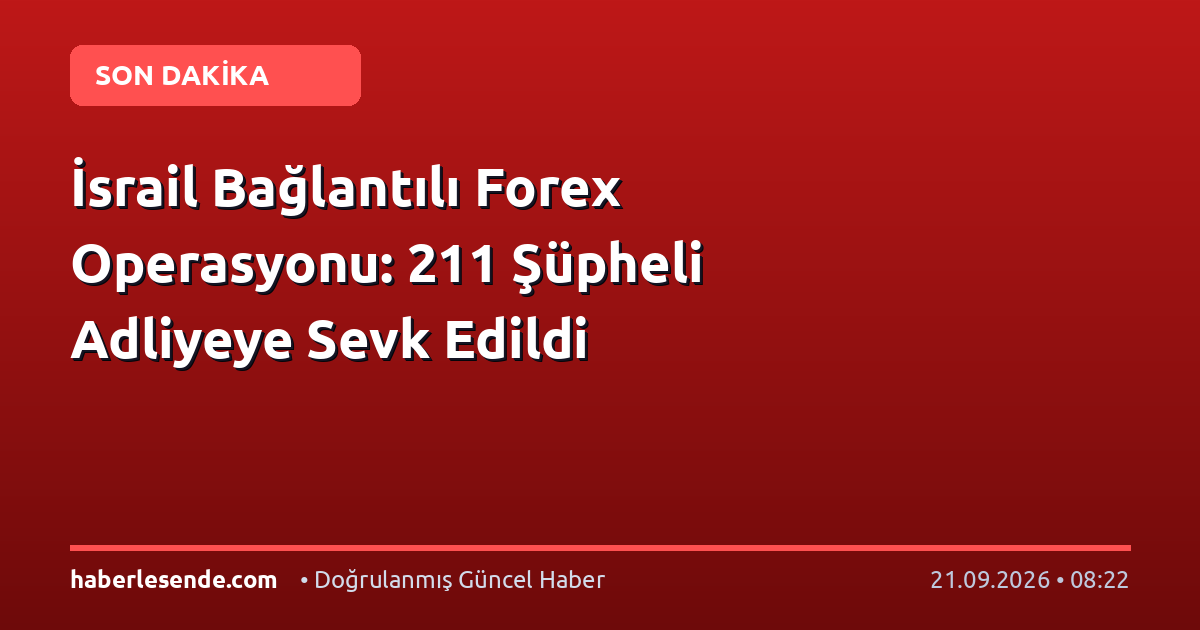 İsrail Bağlantılı Forex Operasyonu: 211 Şüpheli Adliyeye Sevk Edildi