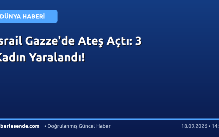 İsrail Gazze'de Ateş Açtı: 3 Kadın Yaralandı!