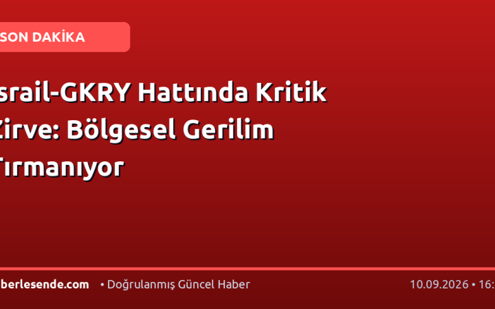 İsrail-GKRY Hattında Kritik Zirve: Bölgesel Gerilim Tırmanıyor