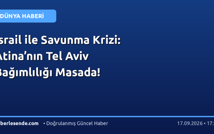 İsrail ile Savunma Krizi: Atina’nın Tel Aviv Bağımlılığı Masada!