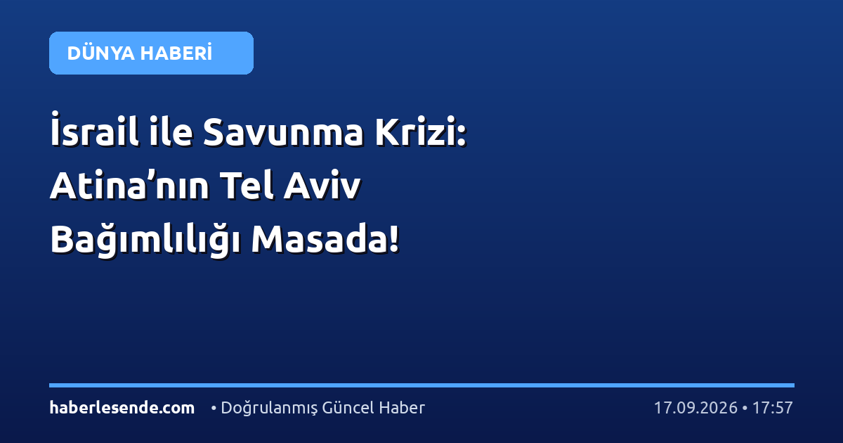 İsrail ile Savunma Krizi: Atina’nın Tel Aviv Bağımlılığı Masada!