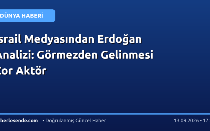 İsrail Medyasından Erdoğan Analizi: Görmezden Gelinmesi Zor Aktör