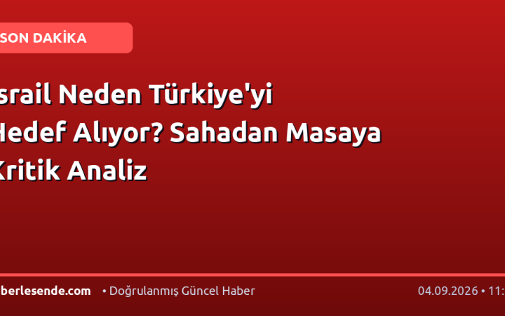 İsrail Neden Türkiye'yi Hedef Alıyor? Sahadan Masaya Kritik Analiz