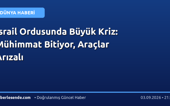 İsrail Ordusunda Büyük Kriz: Mühimmat Bitiyor, Araçlar Arızalı