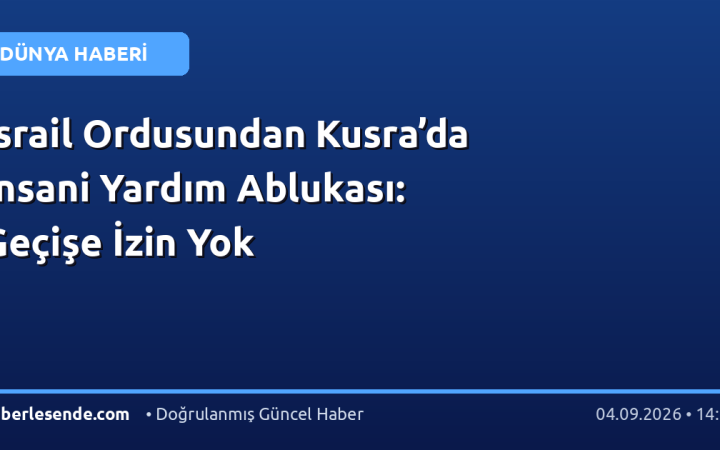 İsrail Ordusundan Kusra’da İnsani Yardım Ablukası: Geçişe İzin Yok