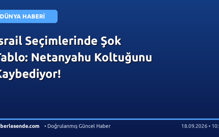 İsrail Seçimlerinde Şok Tablo: Netanyahu Koltuğunu Kaybediyor!
