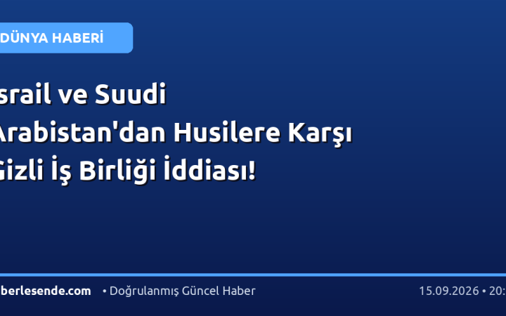 İsrail ve Suudi Arabistan'dan Husilere Karşı Gizli İş Birliği İddiası!