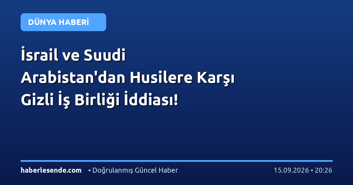 İsrail ve Suudi Arabistan'dan Husilere Karşı Gizli İş Birliği İddiası!
