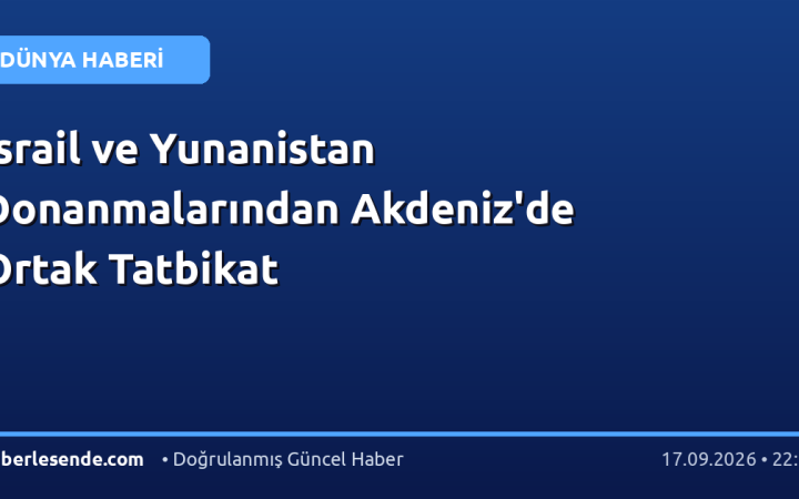 İsrail ve Yunanistan Donanmalarından Akdeniz'de Ortak Tatbikat