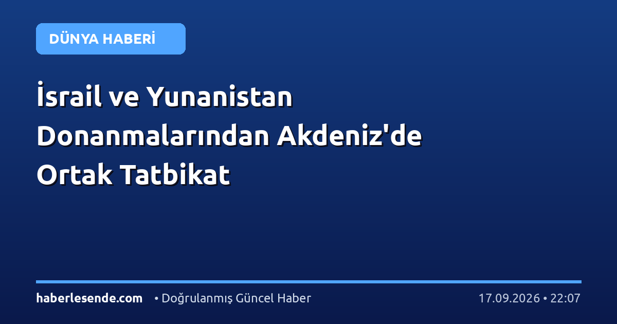 İsrail ve Yunanistan Donanmalarından Akdeniz'de Ortak Tatbikat