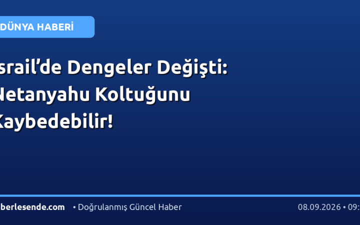 İsrail’de Dengeler Değişti: Netanyahu Koltuğunu Kaybedebilir!