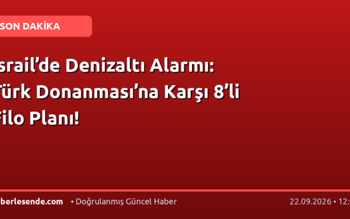 İsrail’de Denizaltı Alarmı: Türk Donanması’na Karşı 8’li Filo Planı!