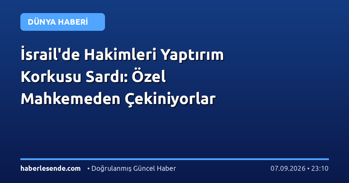 İsrail'de Hakimleri Yaptırım Korkusu Sardı: Özel Mahkemeden Çekiniyorlar