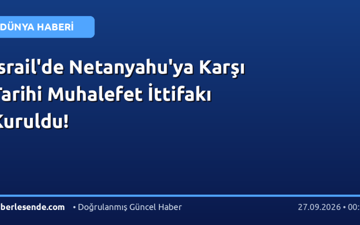 İsrail'de Netanyahu'ya Karşı Tarihi Muhalefet İttifakı Kuruldu!