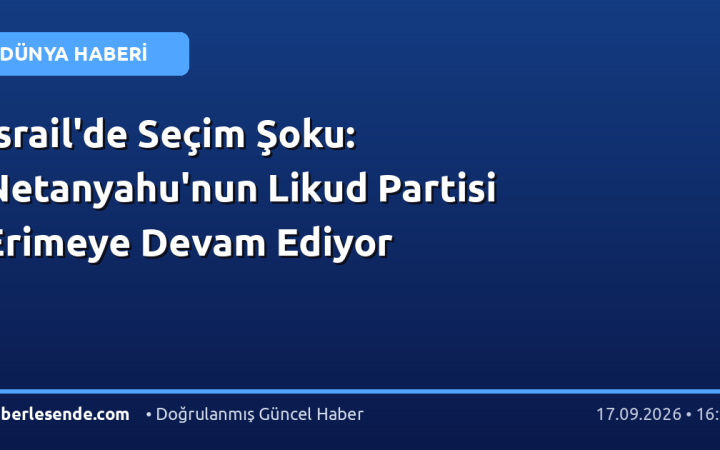 İsrail'de Seçim Şoku: Netanyahu'nun Likud Partisi Erimeye Devam Ediyor