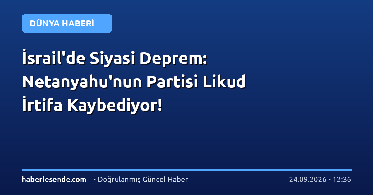 İsrail'de Siyasi Deprem: Netanyahu'nun Partisi Likud İrtifa Kaybediyor!